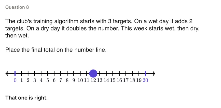 Question 8. The club's training plan starts with 3 targets, adds 2 on a wet day and doubles on a dry day. The week goes wet, dry, wet. Place the final total on the number line: 12. That one is right.